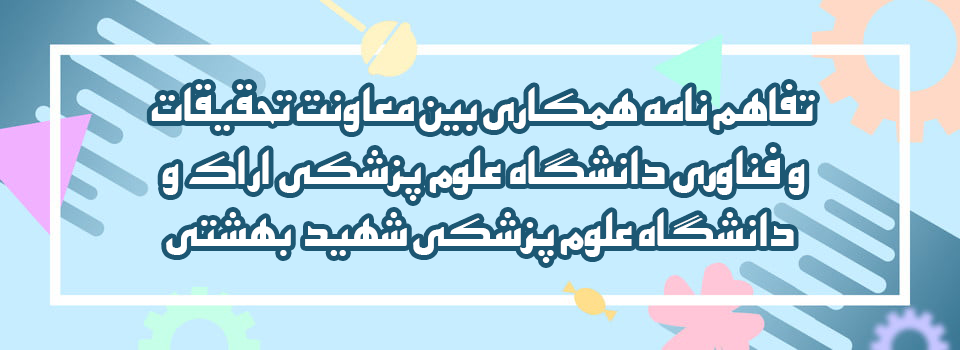 تفاهم نامه همکاری بین معاونت تحقیقات و فناوری دانشگاه علوم پزشکی اراک و دانشگاه علوم پزشکی شهید بهشتی